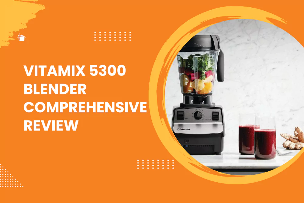 Vitamix 5300 Blender - Comprehensive Review
